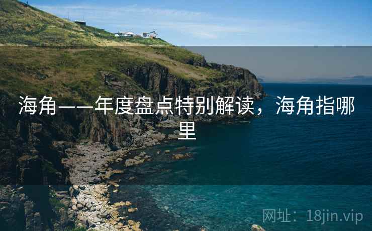 海角——年度盘点特别解读，海角指哪里