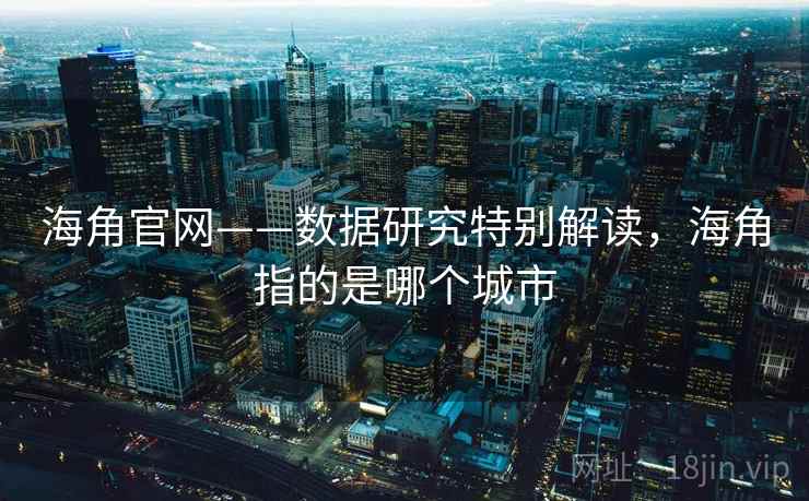 海角官网——数据研究特别解读，海角指的是哪个城市