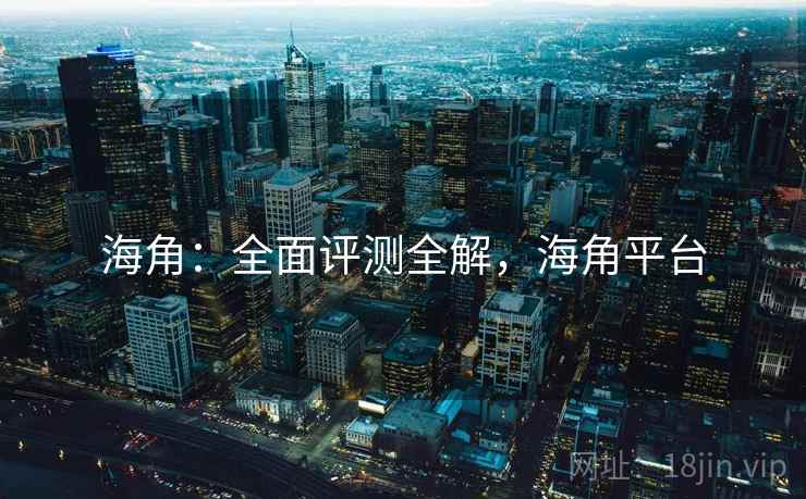 海角：全面评测全解，海角平台