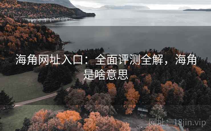 海角网址入口：全面评测全解，海角是啥意思