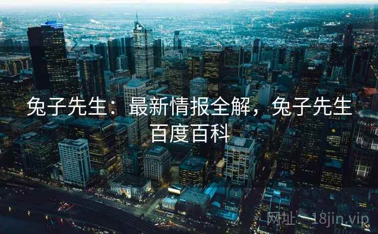 兔子先生：最新情报全解，兔子先生百度百科