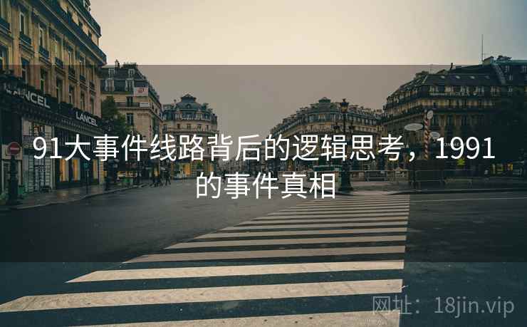 91大事件线路背后的逻辑思考，1991的事件真相