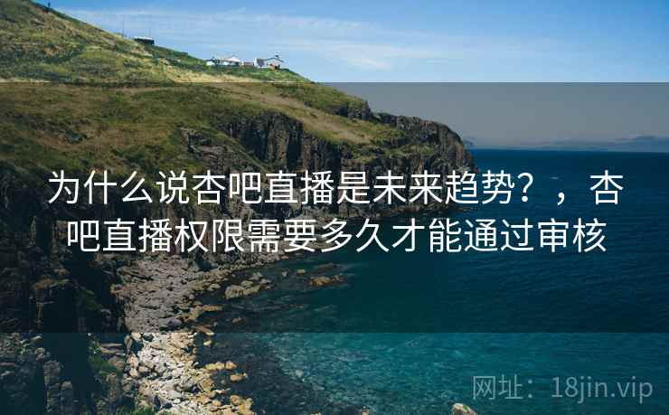 为什么说杏吧直播是未来趋势？，杏吧直播权限需要多久才能通过审核