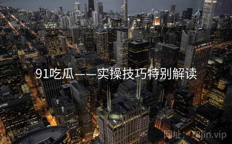 91吃瓜——实操技巧特别解读
