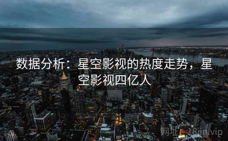 数据分析：星空影视的热度走势，星空影视四亿人