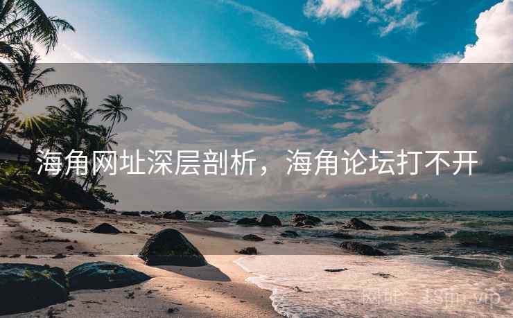 海角网址深层剖析，海角论坛打不开