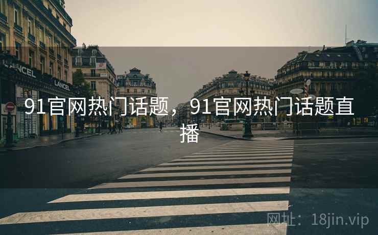 91官网热门话题，91官网热门话题直播