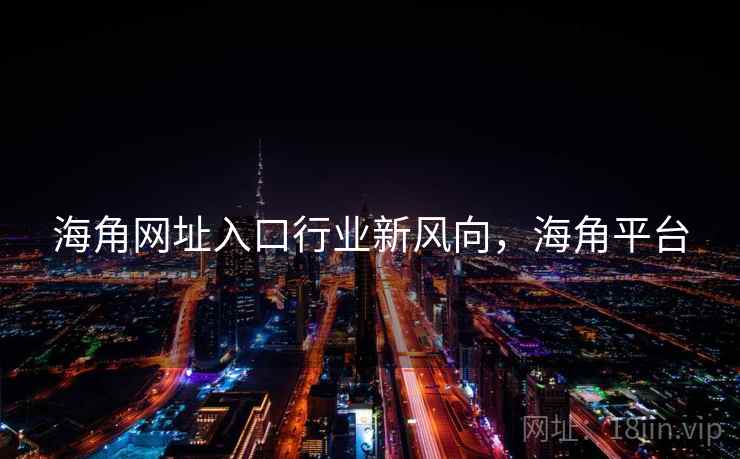 海角网址入口行业新风向，海角平台