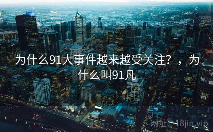 为什么91大事件越来越受关注？，为什么叫91凡