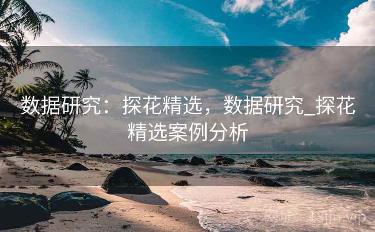 数据研究：探花精选，数据研究_探花精选案例分析