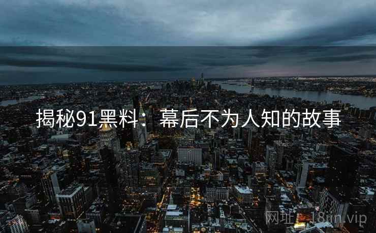 揭秘91黑料：幕后不为人知的故事