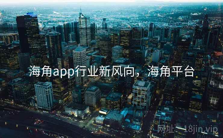 海角app行业新风向，海角平台