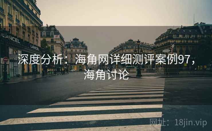 深度分析：海角网详细测评案例97，海角讨论