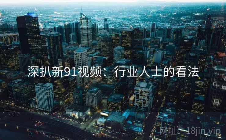 深扒新91视频：行业人士的看法