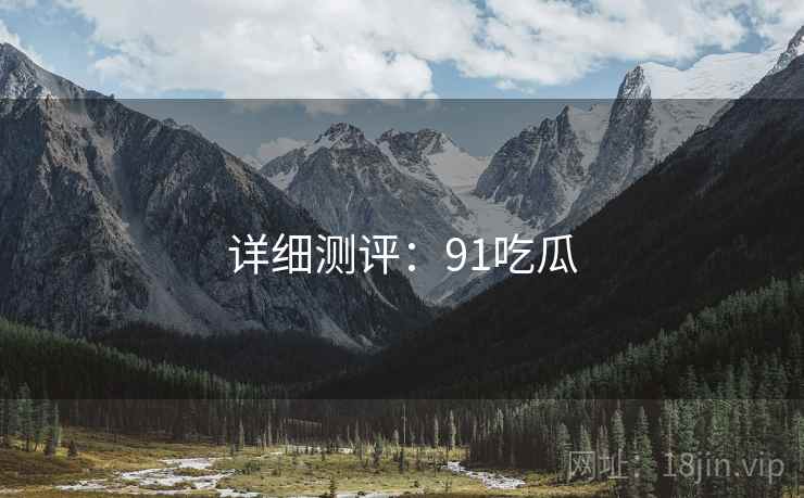 详细测评：91吃瓜