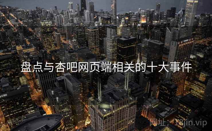 盘点与杏吧网页端相关的十大事件
