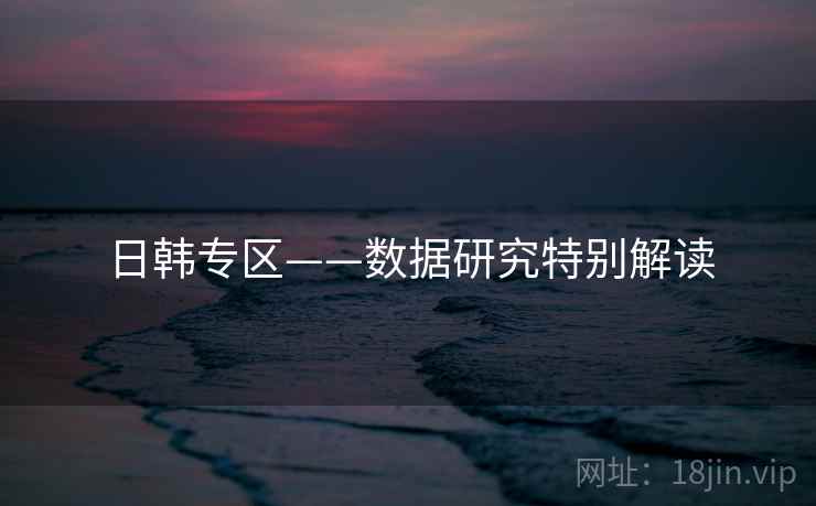 日韩专区——数据研究特别解读