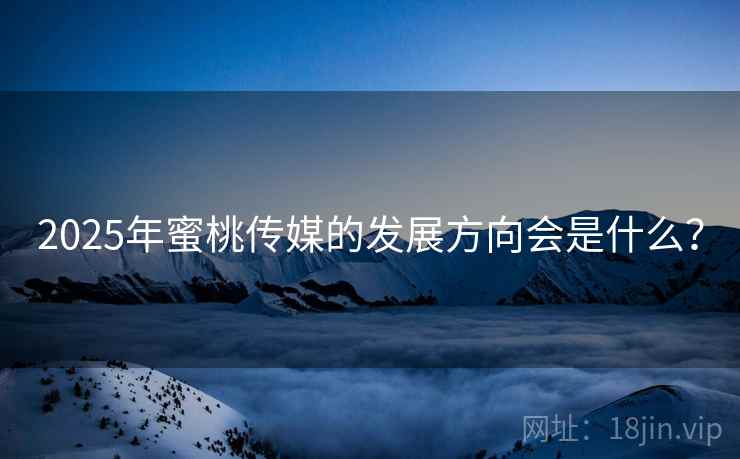 2025年蜜桃传媒的发展方向会是什么？