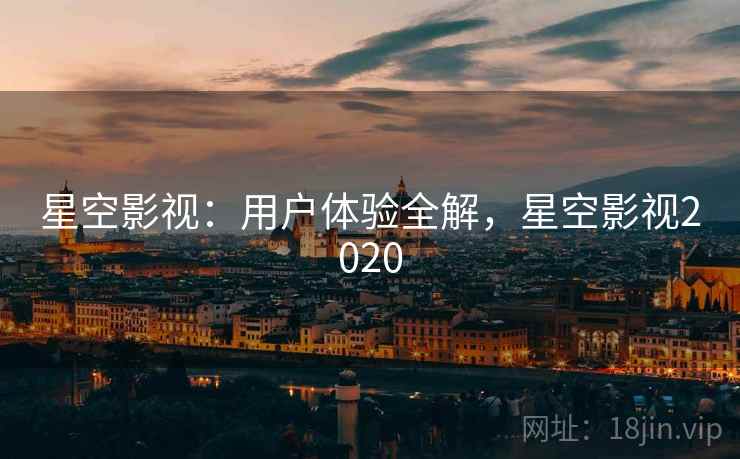 星空影视：用户体验全解，星空影视2020