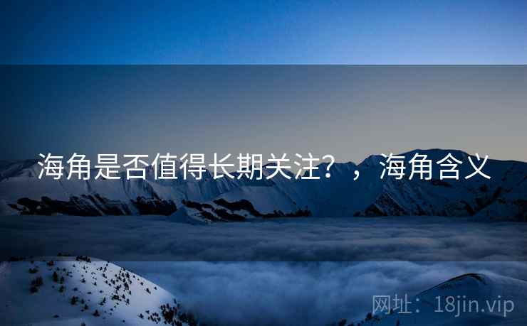 海角是否值得长期关注？，海角含义